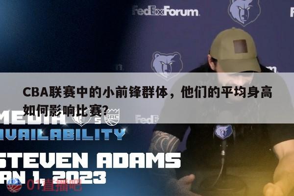 CBA联赛中的小前锋群体，他们的平均身高如何影响比赛？ 第1张