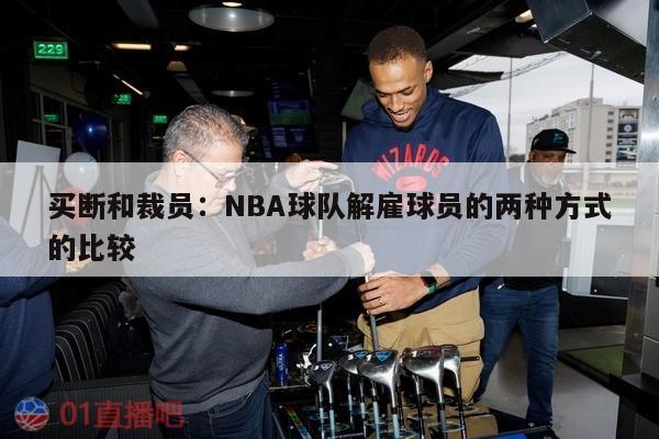 买断和裁员：NBA球队解雇球员的两种方式的比较 第1张