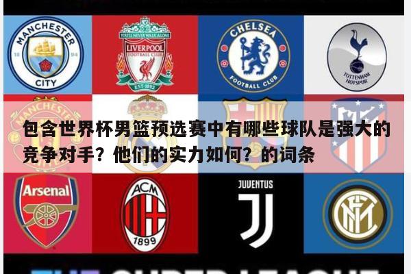 包含世界杯男篮预选赛中有哪些球队是强大的竞争对手？他们的实力如何？的词条 第1张