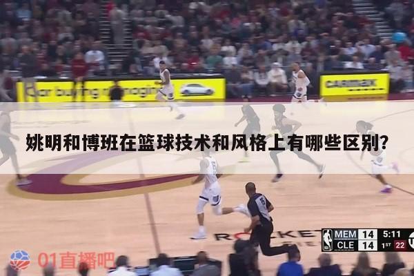 姚明和博班在篮球技术和风格上有哪些区别？ 第1张